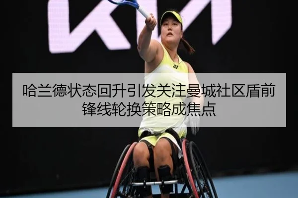 哈兰德状态回升引发关注曼城社区盾前锋线轮换策略成焦点