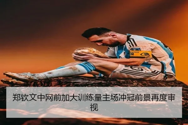 郑钦文中网前加大训练量主场冲冠前景再度审视